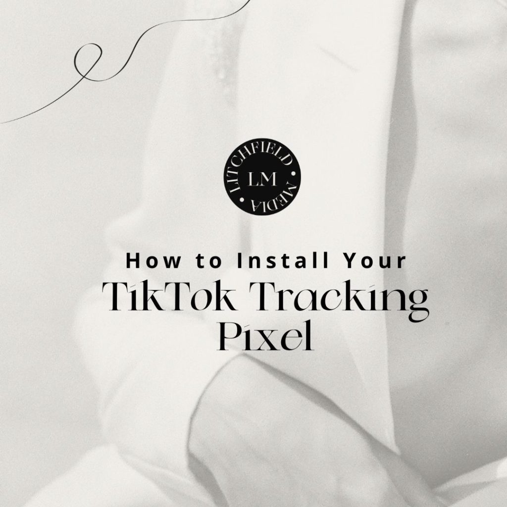 how-to-install-your-tiktok-tracking-pixel-litchfieldmedia